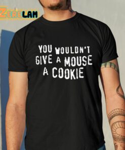 You Wouldnt Give A Mouse A Cookie Shirt 10 1