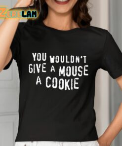 You Wouldnt Give A Mouse A Cookie Shirt 7 1