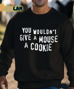 You Wouldnt Give A Mouse A Cookie Shirt 8 1