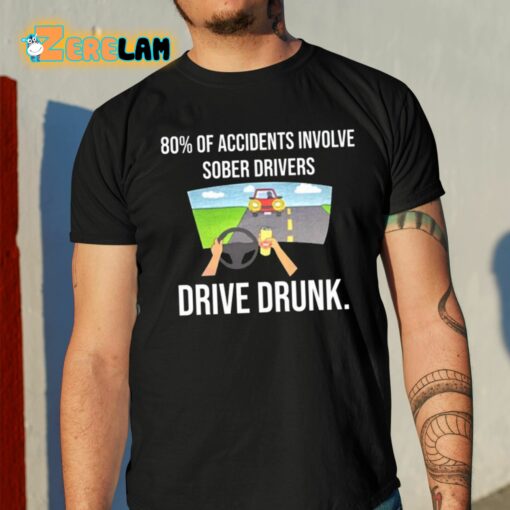 80 Percent Of Accidents Involve Sober Drivers Drive Drunk Shirt