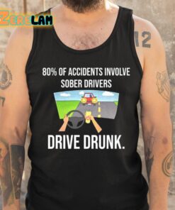 80 Percent Of Accidents Involve Sober Drivers Drive Drunk Shirt 6 1