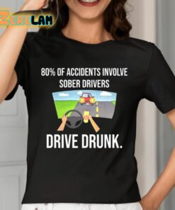 80 Percent Of Accidents Involve Sober Drivers Drive Drunk Shirt 7 1