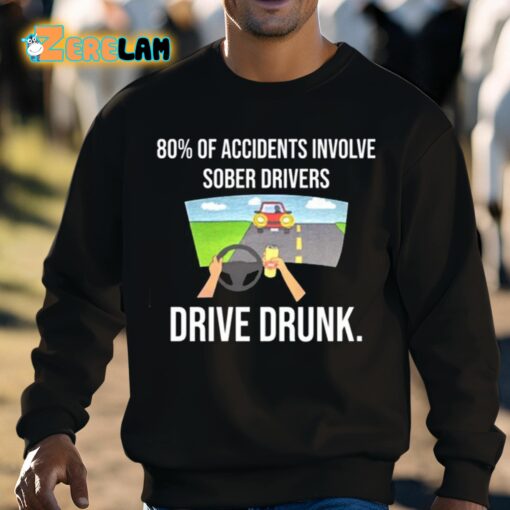 80 Percent Of Accidents Involve Sober Drivers Drive Drunk Shirt