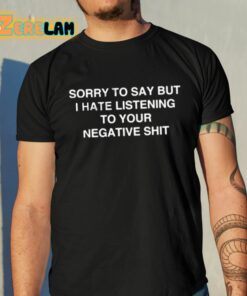 Anastasia Sorry To Say But I Hate Listening To Your Negative Shit Shirt