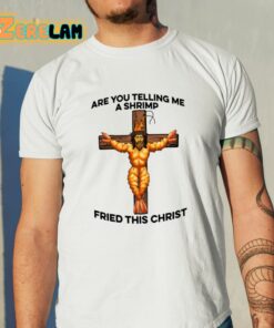 Are You Telling Me A Shrimp Fried This Christ Shirt 11 1