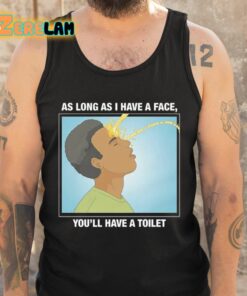 As Long As I Have A Face Youll Have A Toilet Shirt 6 1