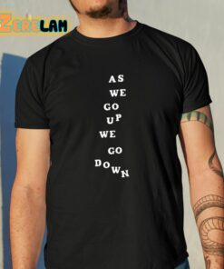 As We Go Up We Go Down Shirt
