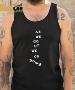 As We Go Up We Go Down Shirt 6 1