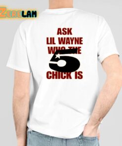 Ask Lil Wayne Who The 5 Chick Is Shirt