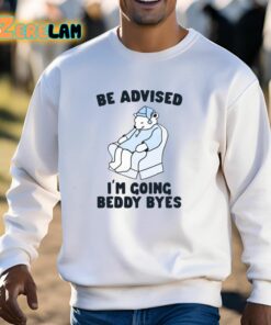Be Advised Im Going Beddy Byes Shirt 13 1