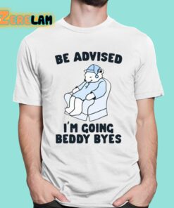 Be Advised Im Going Beddy Byes Shirt 16 1