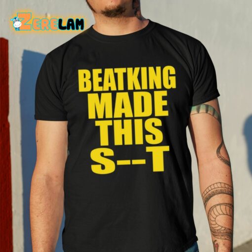 Beatking Made This Shit Shirt