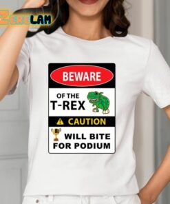 Beware Of The T Rex Caution Will Bite For Podium Shirt 12 1
