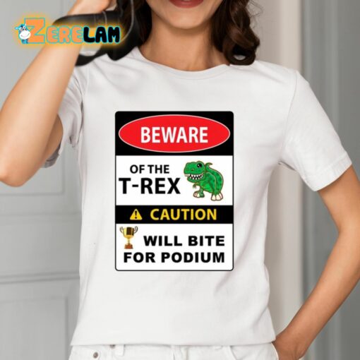 Beware Of The T-Rex Caution Will Bite For Podium Shirt