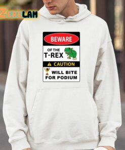 Beware Of The T Rex Caution Will Bite For Podium Shirt 14 1