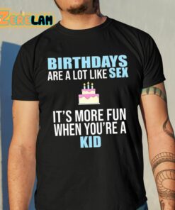 Birthdays Are A Lot Like Sex Its More Fun When Youre A Kid Shirt 10 1