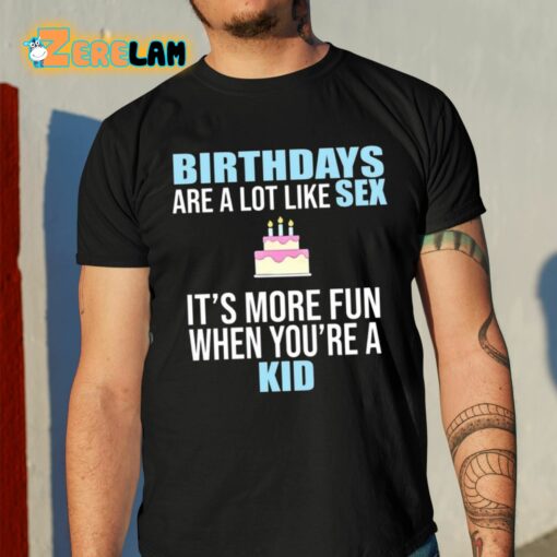 Birthdays Are A Lot Like Sex It’s More Fun When You’re A Kid Shirt