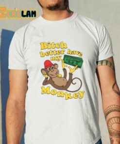 Bitch Better Have My Monkey Shirt