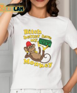 Bitch Better Have My Monkey Shirt 12 1
