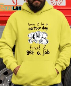 Born To Be A Cartoon Dog Forced Get A Job Shirt 1 1