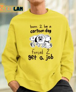 Born To Be A Cartoon Dog Forced Get A Job Shirt 2 1