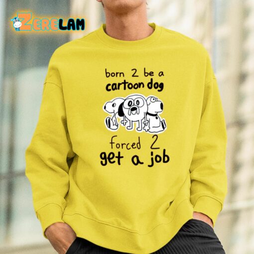 Born To Be A Cartoon Dog Forced Get A Job Shirt