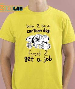 Born To Be A Cartoon Dog Forced Get A Job Shirt 3 1
