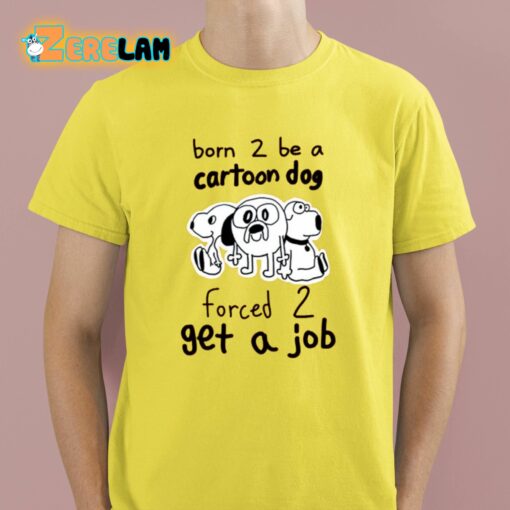 Born To Be A Cartoon Dog Forced Get A Job Shirt