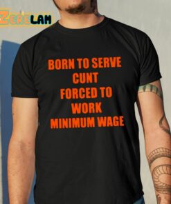 Born To Serve Cunt Forced To Work Minimum Wage Shirt