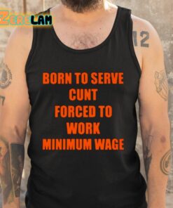 Born To Serve Cunt Forced To Work Minimum Wage Shirt 6 1