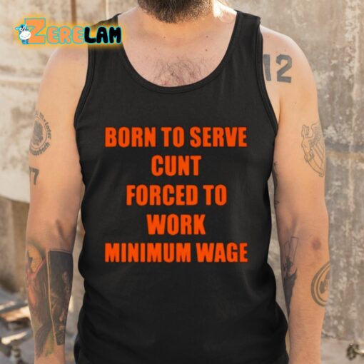 Born To Serve Cunt Forced To Work Minimum Wage Shirt