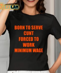 Born To Serve Cunt Forced To Work Minimum Wage Shirt 7 1