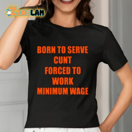 Born To Serve Cunt Forced To Work Minimum Wage Shirt