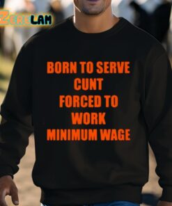 Born To Serve Cunt Forced To Work Minimum Wage Shirt 8 1