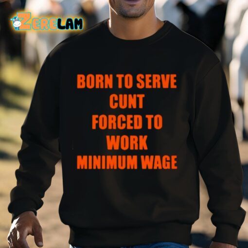 Born To Serve Cunt Forced To Work Minimum Wage Shirt