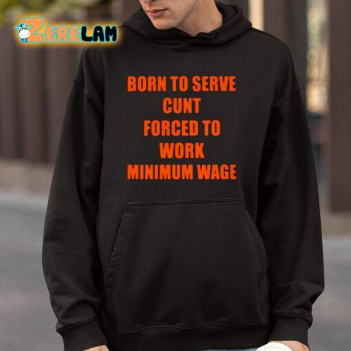 Born To Serve Cunt Forced To Work Minimum Wage Shirt