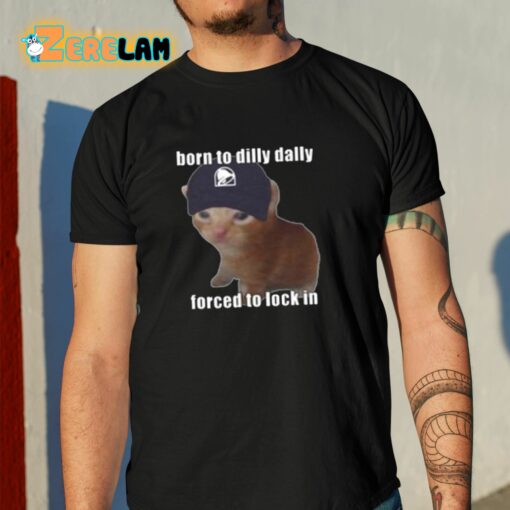 Born To Taco Dilly Dally Forced To Lock In Shirt