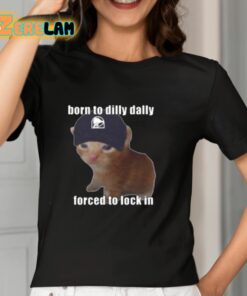 Born To Taco Dilly Dally Forced To Lock In Shirt 7 1