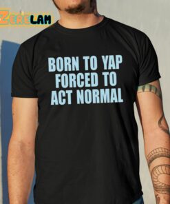 Born To Yap Forced To Act Normal Shirt 10 1
