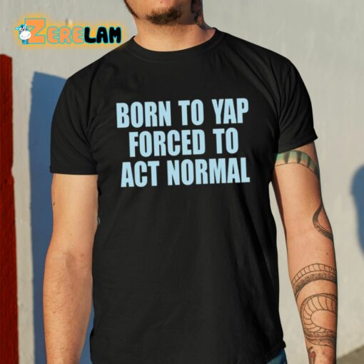 Born To Yap Forced To Act Normal Shirt