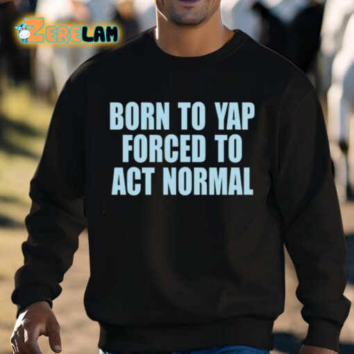 Born To Yap Forced To Act Normal Shirt