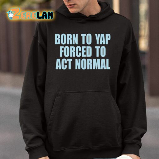 Born To Yap Forced To Act Normal Shirt