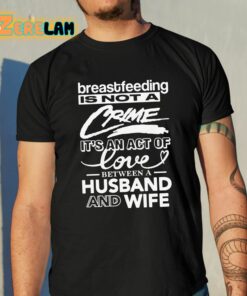 Breastfeeding Is Not A Crime It’s An Act Of Love Between A Husband And Wife Shirt