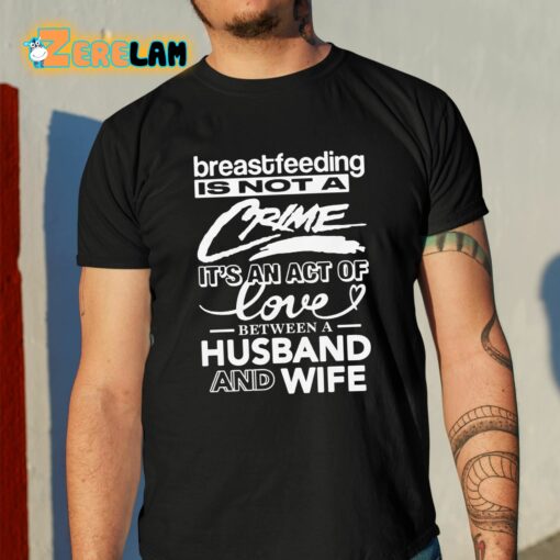 Breastfeeding Is Not A Crime It’s An Act Of Love Between A Husband And Wife Shirt