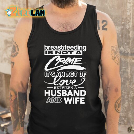 Breastfeeding Is Not A Crime It’s An Act Of Love Between A Husband And Wife Shirt