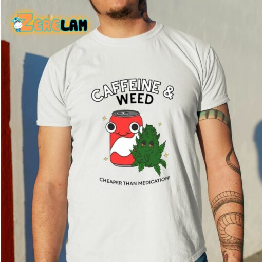 Caffeine And Weed Cheaper Than Medication Shirt