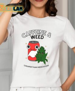 Caffeine And Weed Cheaper Than Medication Shirt 12 1
