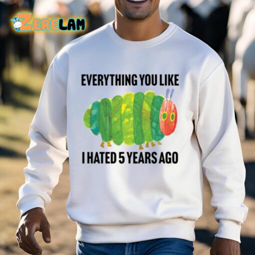 Caterpillar Everything You Like I Hated 5 Years Ago Shirt