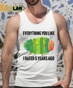 Caterpillar Everything You Like I Hated 5 Years Ago Shirt 15 1