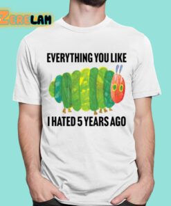 Caterpillar Everything You Like I Hated 5 Years Ago Shirt 16 1